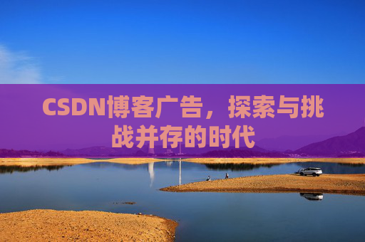 CSDN博客广告，探索与挑战并存的时代